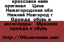 кроссовки найк (оригинал) › Цена ­ 600 - Нижегородская обл., Нижний Новгород г. Одежда, обувь и аксессуары » Мужская одежда и обувь   